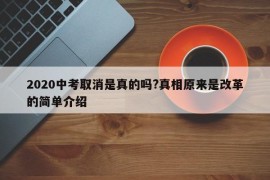 2020中考取消是真的吗?真相原来是改革的简单介绍