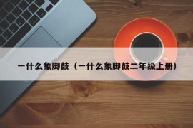 一什么象脚鼓（一什么象脚鼓二年级上册）