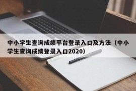 中小学生查询成绩平台登录入口及方法（中小学生查询成绩登录入口2020）