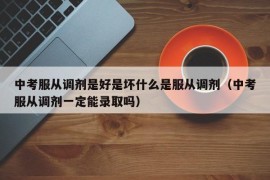 中考服从调剂是好是坏什么是服从调剂（中考服从调剂一定能录取吗）