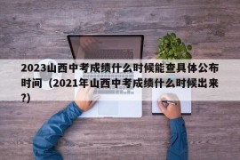 2023山西中考成绩什么时候能查具体公布时间（2021年山西中考成绩什么时候出来?）