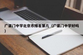 广渠门中学北京市排名第几（广渠门中学好吗）