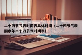 二十四节气表时间表具体时间（二十四节气表顺序年二十四节气时间表）
