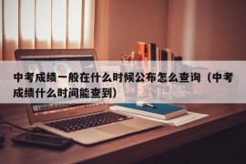 中考成绩一般在什么时候公布怎么查询（中考成绩什么时间能查到）
