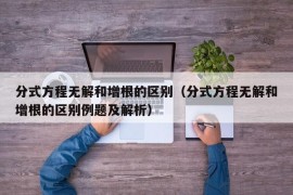 分式方程无解和增根的区别（分式方程无解和增根的区别例题及解析）