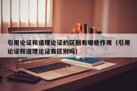引用论证和道理论证的区别有哪些作用（引用论证和道理论证有区别吗）