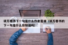 读万卷书下一句是什么作者是谁（读万卷书的下一句是什么你知道吗）