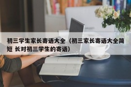 初三学生家长寄语大全（初三家长寄语大全简短 长对初三学生的寄语）