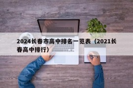 2024长春市高中排名一览表（2021长春高中排行）