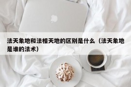 法天象地和法相天地的区别是什么（法天象地是谁的法术）