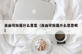 自由可投是什么意思（自由可投是什么意思呢）
