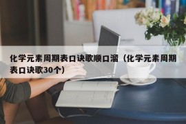 化学元素周期表口诀歌顺口溜（化学元素周期表口诀歌30个）