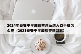 2024年泰安中考成绩查询系统入口手机怎么查（2021泰安中考成绩查询网站）