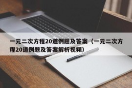 一元二次方程20道例题及答案（一元二次方程20道例题及答案解析视频）