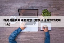雄关漫道真如铁的寓意（雄关漫道真如铁说明什么）