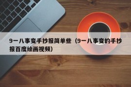 9一八事变手抄报简单些（9一八事变的手抄报百度绘画视频）