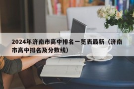 2024年济南市高中排名一览表最新（济南市高中排名及分数线）