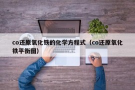 co还原氧化铁的化学方程式（co还原氧化铁平衡图）