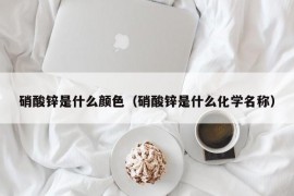 硝酸锌是什么颜色（硝酸锌是什么化学名称）