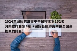 2024年固始慈济高中全国排名第152名河南省排名第4名（固始县慈济高中在全国高校中的排名）