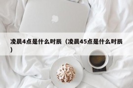凌晨4点是什么时辰（凌晨45点是什么时辰）