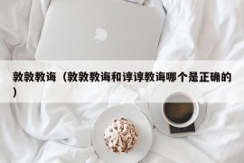 敦敦教诲（敦敦教诲和谆谆教诲哪个是正确的）