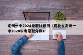 定州一中2024录取线预测（河北省定州一中2020中考录取分数）