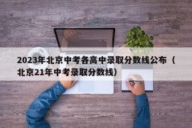 2023年北京中考各高中录取分数线公布（北京21年中考录取分数线）