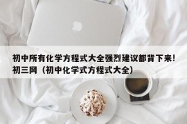 初中所有化学方程式大全强烈建议都背下来!初三网（初中化学式方程式大全）
