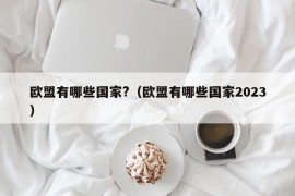 欧盟有哪些国家?（欧盟有哪些国家2023）