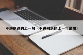 不进则退的上一句（不进则退的上一句是啥）
