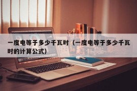 一度电等于多少千瓦时（一度电等于多少千瓦时的计算公式）