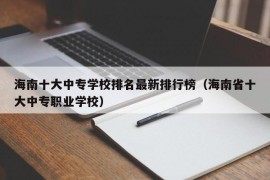 海南十大中专学校排名最新排行榜（海南省十大中专职业学校）