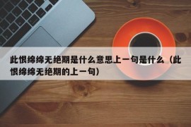 此恨绵绵无绝期是什么意思上一句是什么（此恨绵绵无绝期的上一句）