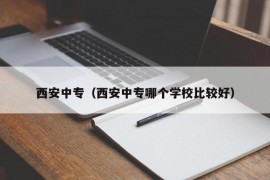西安中专（西安中专哪个学校比较好）