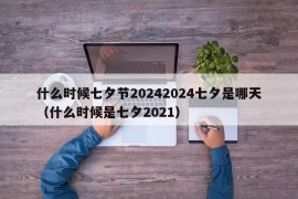 什么时候七夕节20242024七夕是哪天（什么时候是七夕2021）