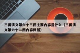 三国演义第六十三回主要内容是什么（三国演义第六十二回内容概括）