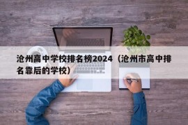 沧州高中学校排名榜2024（沧州市高中排名靠后的学校）