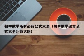 初中数学所有必背公式大全（初中数学必背公式大全北师大版）