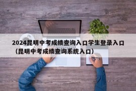 2024昆明中考成绩查询入口学生登录入口（昆明中考成绩查询系统入口）