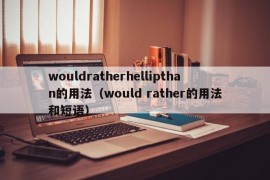 wouldratherhellipthan的用法（would rather的用法和短语）