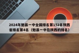 2024年勉县一中全国排名第152名陕西省排名第4名（勉县一中在陕西的排名）