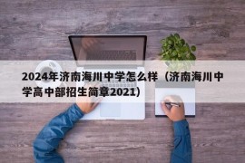 2024年济南海川中学怎么样（济南海川中学高中部招生简章2021）