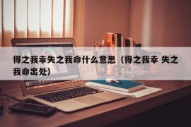 得之我幸失之我命什么意思（得之我幸 失之我命出处）