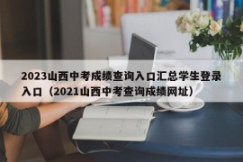 2023山西中考成绩查询入口汇总学生登录入口（2021山西中考查询成绩网址）