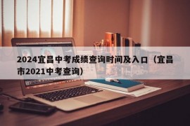2024宜昌中考成绩查询时间及入口（宜昌市2021中考查询）