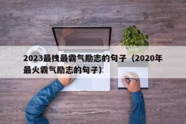 2023最拽最霸气励志的句子（2020年最火霸气励志的句子）