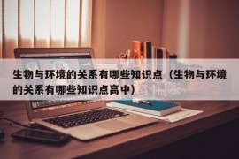 生物与环境的关系有哪些知识点（生物与环境的关系有哪些知识点高中）