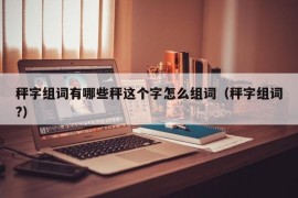 秤字组词有哪些秤这个字怎么组词（秤字组词?）