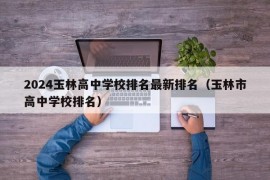 2024玉林高中学校排名最新排名（玉林市高中学校排名）